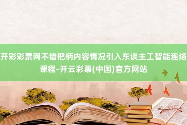 开彩彩票网不错把柄内容情况引入东谈主工智能连络课程-开云彩票(中国)官方网站