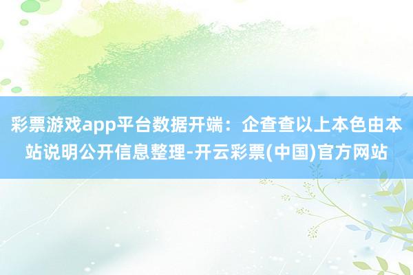 彩票游戏app平台数据开端：企查查以上本色由本站说明公开信息整理-开云彩票(中国)官方网站