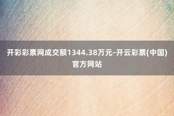 开彩彩票网成交额1344.38万元-开云彩票(中国)官方网站