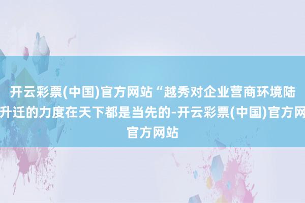 开云彩票(中国)官方网站“越秀对企业营商环境陆续升迁的力度在天下都是当先的-开云彩票(中国)官方网站