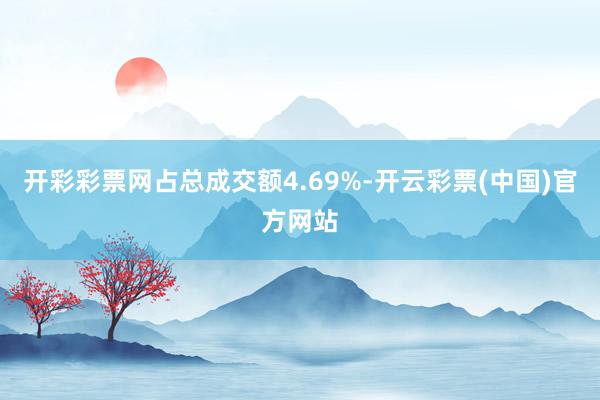 开彩彩票网占总成交额4.69%-开云彩票(中国)官方网站