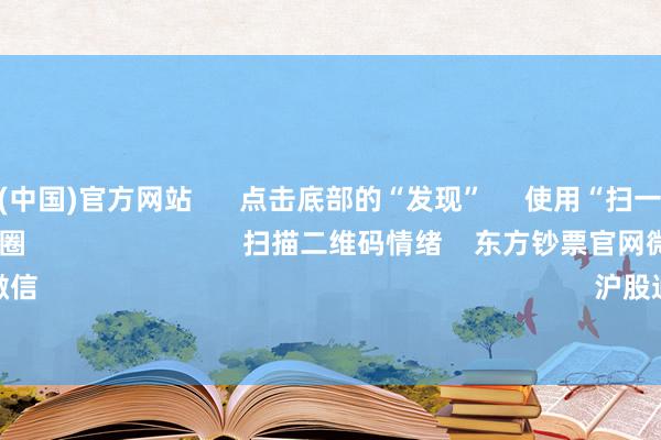 开云彩票(中国)官方网站      点击底部的“发现”     使用“扫一扫”     即可将网页共享至一又友圈                            扫描二维码情绪    东方钞票官网微信                                                                        沪股通             深股通      