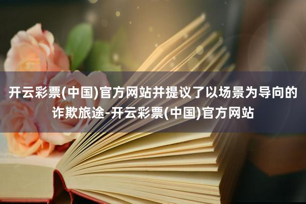 开云彩票(中国)官方网站并提议了以场景为导向的诈欺旅途-开云彩票(中国)官方网站