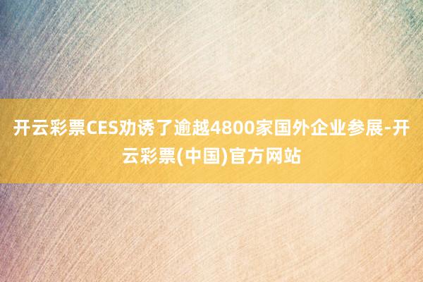 开云彩票CES劝诱了逾越4800家国外企业参展-开云彩票(中国)官方网站