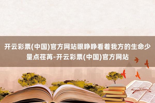 开云彩票(中国)官方网站眼睁睁看着我方的生命少量点荏苒-开云彩票(中国)官方网站